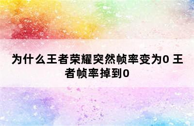 为什么王者荣耀突然帧率变为0 王者帧率掉到0